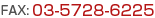 FAX:03-5728-6225