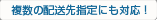 複数の配送先指定にも対応!