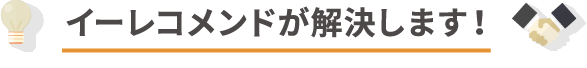 イーレコメンドが解決します!