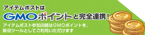 アイテムポストはGMOポイントと完全連携!アイテムポスト参加店舗はGMOポイントを、販促ツールとしてご利用いただけます