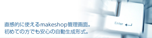 直感的に使えるmakeshop管理画面。初めての方でも安心の自動生成形式