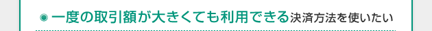 一度の取引額が大きくても利用できる決済方法を使いたい