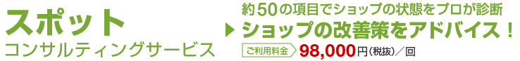 スポット診断コンサルティングサービス 約150の項目でショップの状態をプロが診断 ショップの改善策をアドバイス!!ご利用料金98,000円(税抜)/回